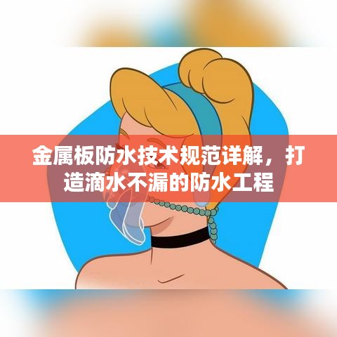 金屬板防水技術(shù)規(guī)范詳解，打造滴水不漏的防水工程