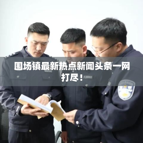 圍場鎮(zhèn)最新熱點(diǎn)新聞頭條一網(wǎng)打盡！