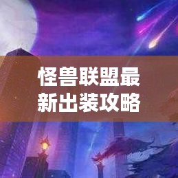 怪獸聯(lián)盟最新出裝攻略，打造無敵戰(zhàn)斗配置全解析