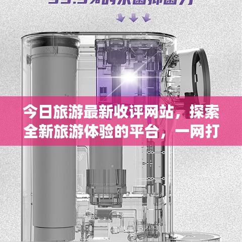 今日旅游最新收評(píng)網(wǎng)站，探索全新旅游體驗(yàn)的平臺(tái)，一網(wǎng)打盡旅游新風(fēng)尚！