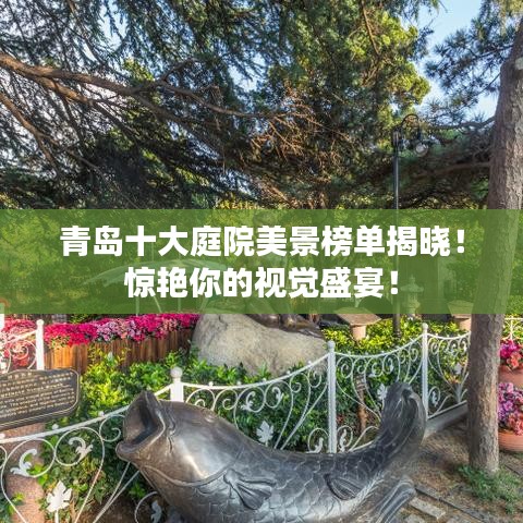 青島十大庭院美景榜單揭曉！驚艷你的視覺盛宴！