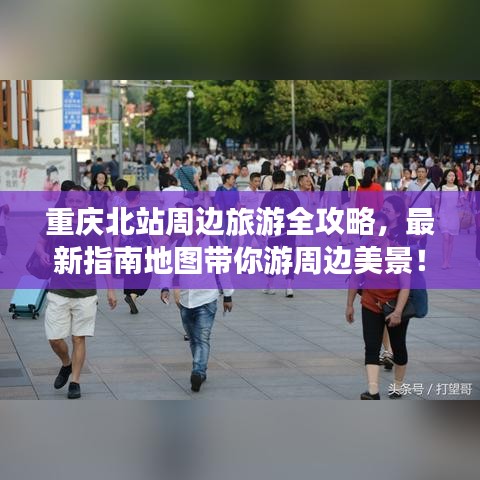 重慶北站周邊旅游全攻略，最新指南地圖帶你游周邊美景！