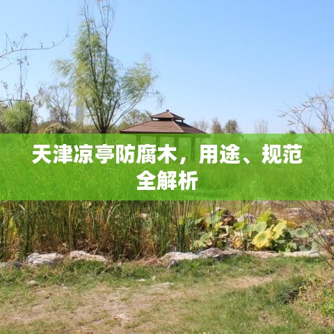 天津涼亭防腐木，用途、規(guī)范全解析