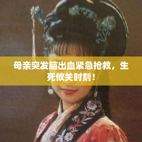 母親突發(fā)腦出血緊急搶救，生死攸關(guān)時刻！