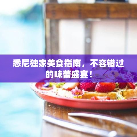 悉尼獨家美食指南，不容錯過的味蕾盛宴！