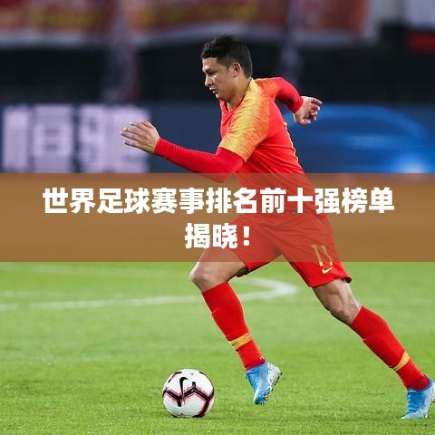 世界足球賽事排名前十強(qiáng)榜單揭曉！