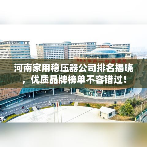 河南家用穩(wěn)壓器公司排名揭曉，優(yōu)質(zhì)品牌榜單不容錯過！