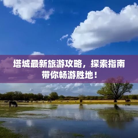 塔城最新旅游攻略，探索指南帶你暢游勝地！