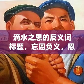 滴水之恩的反義詞標(biāo)題，忘恩負(fù)義，恩將仇報(bào)