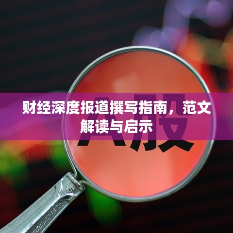 財經(jīng)深度報道撰寫指南，范文解讀與啟示