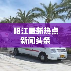 陽江最新熱點新聞頭條