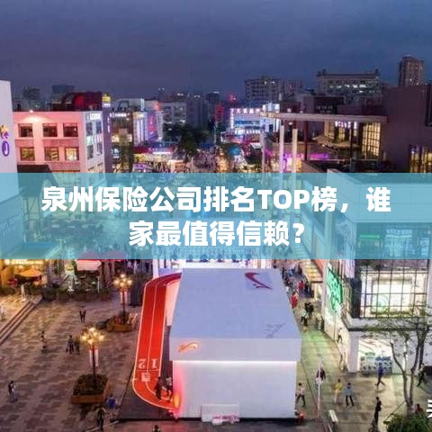 泉州保險公司排名TOP榜，誰家最值得信賴？