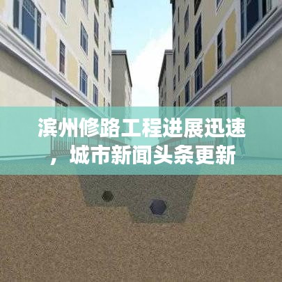 濱州修路工程進展迅速，城市新聞頭條更新