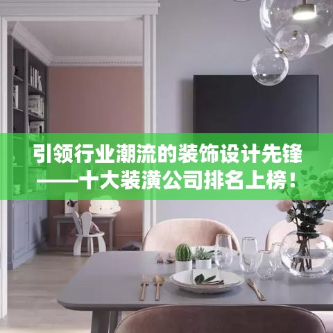 引領(lǐng)行業(yè)潮流的裝飾設(shè)計(jì)先鋒——十大裝潢公司排名上榜！