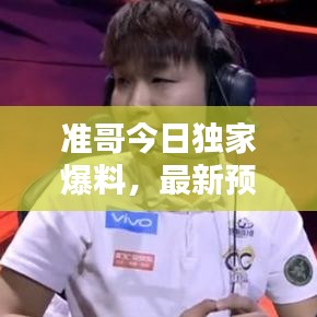 準(zhǔn)哥今日獨家爆料，最新預(yù)測直播消息揭秘！