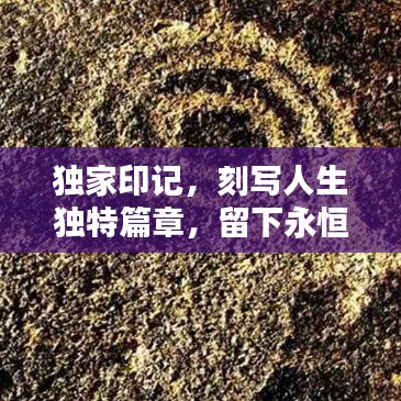 獨(dú)家印記，刻寫人生獨(dú)特篇章，留下永恒記憶