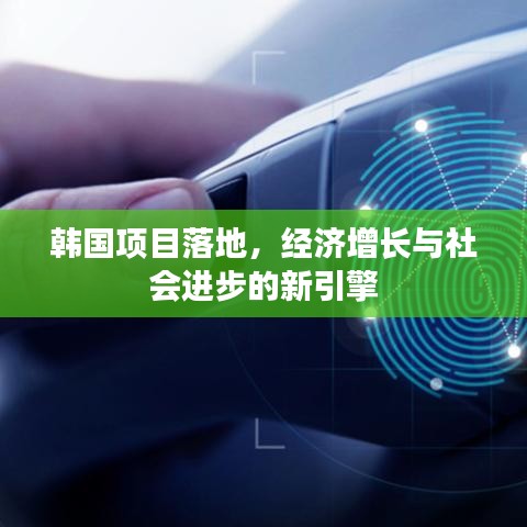 韓國項(xiàng)目落地，經(jīng)濟(jì)增長與社會(huì)進(jìn)步的新引擎