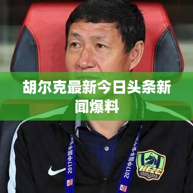 胡爾克最新今日頭條新聞爆料