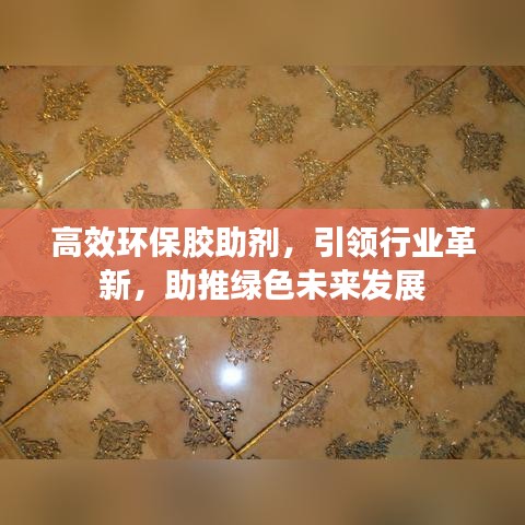 高效環(huán)保膠助劑，引領(lǐng)行業(yè)革新，助推綠色未來發(fā)展