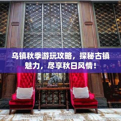 烏鎮(zhèn)秋季游玩攻略，探秘古鎮(zhèn)魅力，盡享秋日風(fēng)情！
