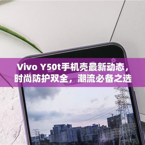 Vivo Y50t手機(jī)殼最新動(dòng)態(tài)，時(shí)尚防護(hù)雙全，潮流必備之選