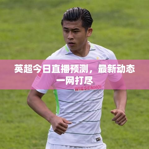英超今日直播預(yù)測(cè)，最新動(dòng)態(tài)一網(wǎng)打盡