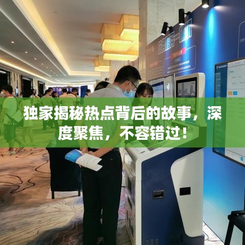 獨家揭秘熱點背后的故事，深度聚焦，不容錯過！