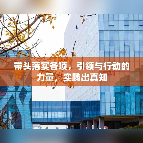 帶頭落實(shí)各項(xiàng)，引領(lǐng)與行動(dòng)的力量，實(shí)踐出真知