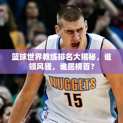 籃球世界教練排名大揭秘，誰領(lǐng)風(fēng)騷，誰居榜首？