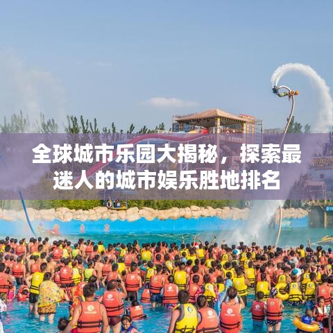 全球城市樂園大揭秘，探索最迷人的城市娛樂勝地排名