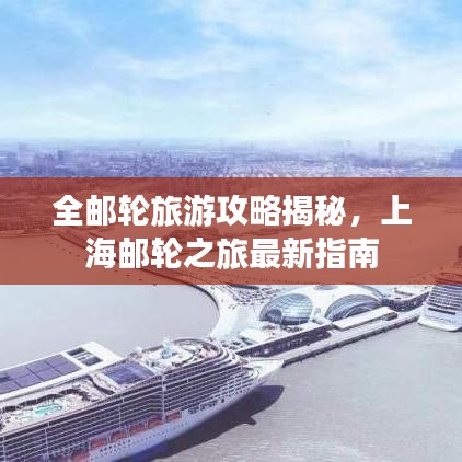 全郵輪旅游攻略揭秘，上海郵輪之旅最新指南