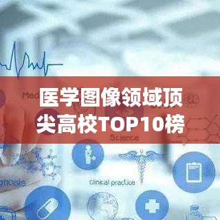 醫(yī)學(xué)圖像領(lǐng)域頂尖高校TOP10榜單揭曉，引領(lǐng)醫(yī)學(xué)教育潮流的卓越殿堂