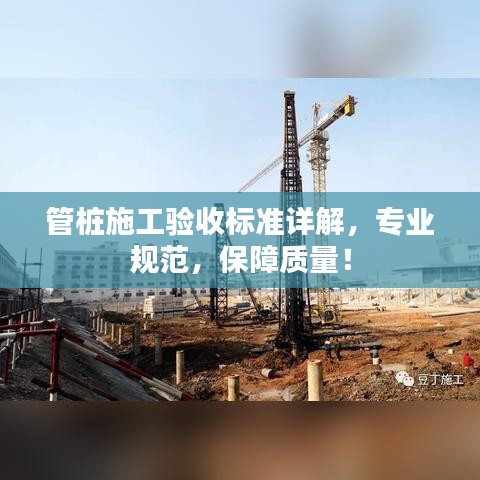 管樁施工驗(yàn)收標(biāo)準(zhǔn)詳解，專業(yè)規(guī)范，保障質(zhì)量！