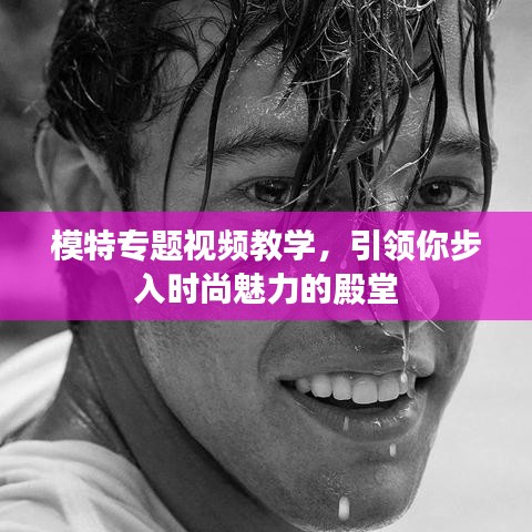 模特專題視頻教學(xué)，引領(lǐng)你步入時(shí)尚魅力的殿堂