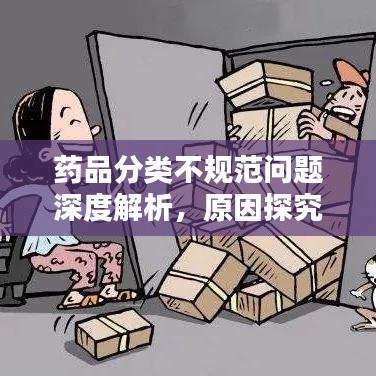 藥品分類不規(guī)范問題深度解析，原因探究與解決方案