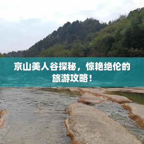 京山美人谷探秘，驚艷絕倫的旅游攻略！