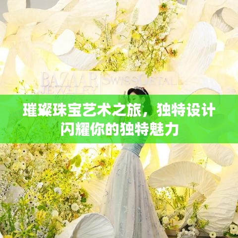 璀璨珠寶藝術(shù)之旅，獨特設計閃耀你的獨特魅力