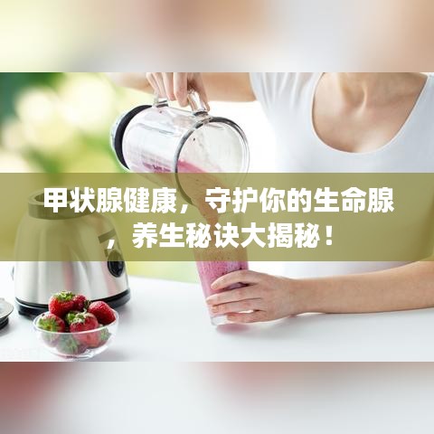 甲狀腺健康，守護(hù)你的生命腺，養(yǎng)生秘訣大揭秘！