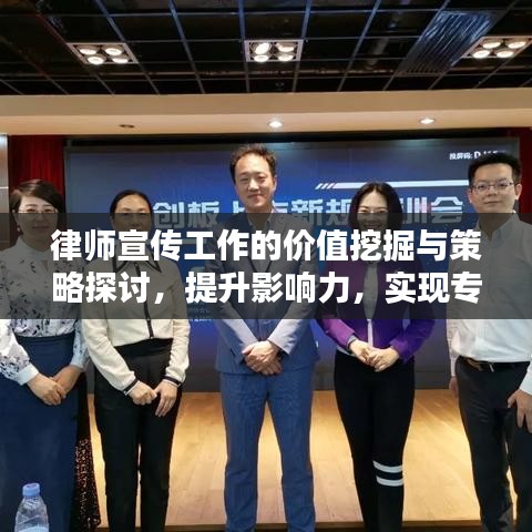 律師宣傳工作的價值挖掘與策略探討，提升影響力，實現(xiàn)專業(yè)價值