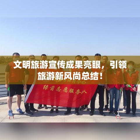 文明旅游宣傳成果亮眼，引領(lǐng)旅游新風(fēng)尚總結(jié)！