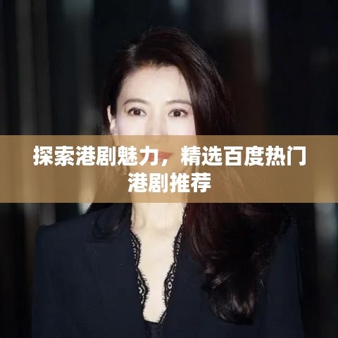 探索港劇魅力，精選百度熱門港劇推薦