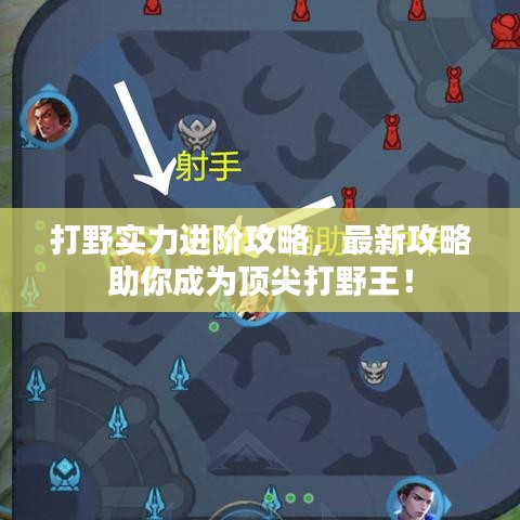 打野實力進階攻略，最新攻略助你成為頂尖打野王！
