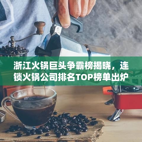 浙江火鍋巨頭爭霸榜揭曉，連鎖火鍋公司排名TOP榜單出爐！