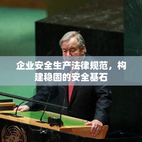 企業(yè)安全生產(chǎn)法律規(guī)范，構(gòu)建穩(wěn)固的安全基石