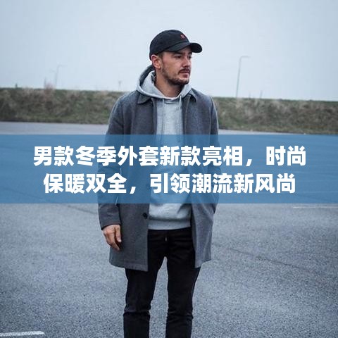 男款冬季外套新款亮相，時尚保暖雙全，引領(lǐng)潮流新風(fēng)尚