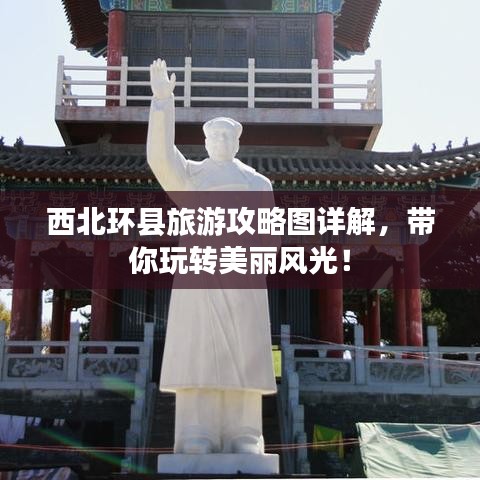 西北環(huán)縣旅游攻略圖詳解，帶你玩轉(zhuǎn)美麗風(fēng)光！