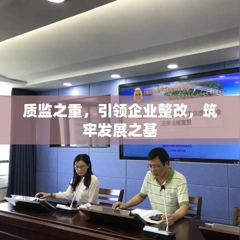 質(zhì)監(jiān)之重，引領(lǐng)企業(yè)整改，筑牢發(fā)展之基