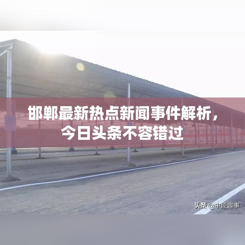 邯鄲最新熱點(diǎn)新聞事件解析，今日頭條不容錯(cuò)過