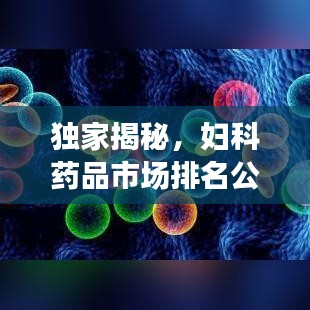 獨(dú)家揭秘，婦科藥品市場排名公司全景概覽