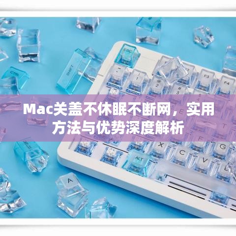 Mac關(guān)蓋不休眠不斷網(wǎng)，實(shí)用方法與優(yōu)勢深度解析